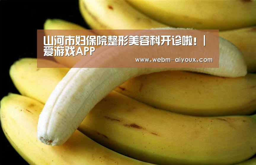 山河市妇保院整形美容科开诊啦!|爱游戏APP(图1) 爱游戏入口